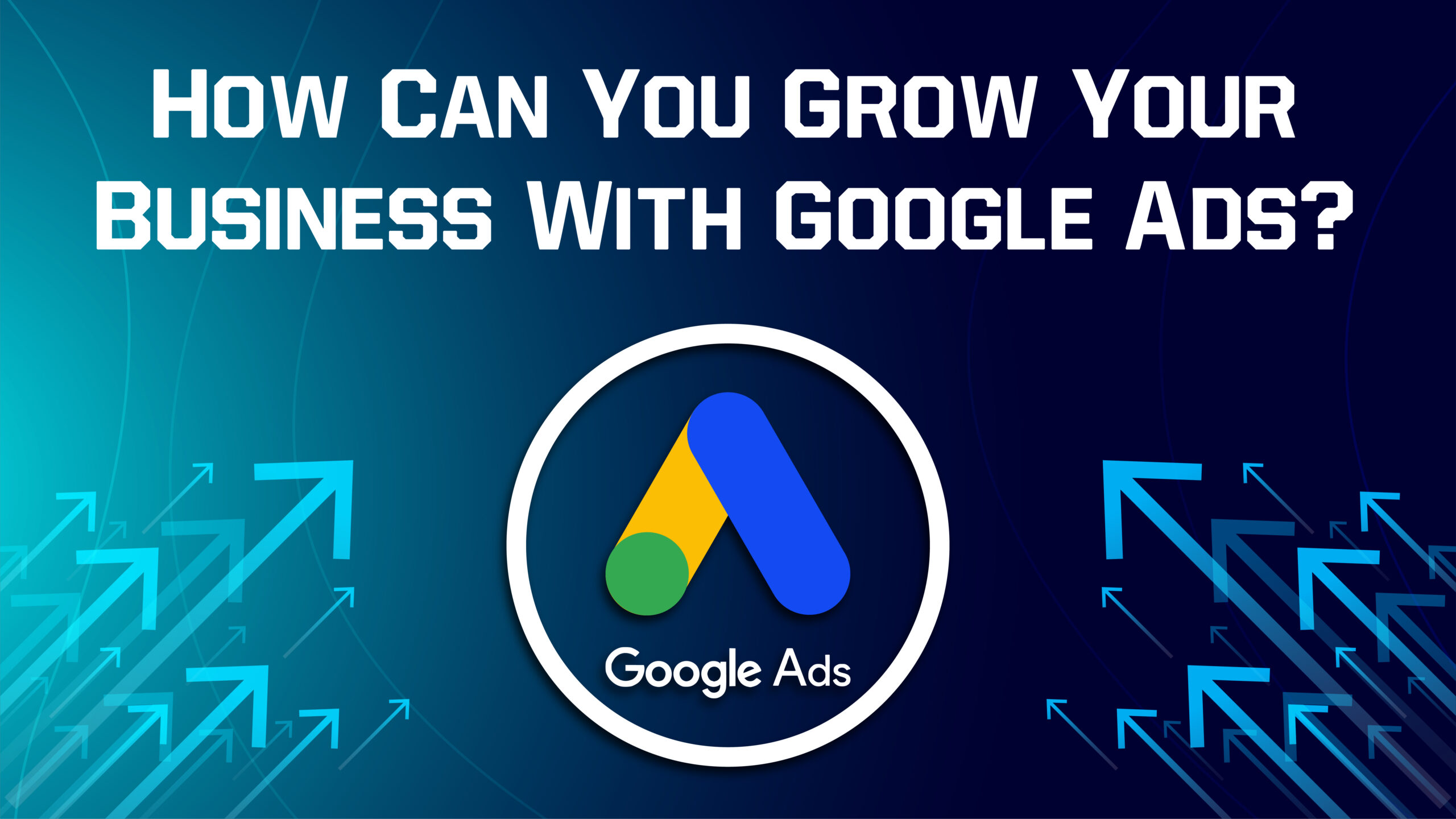 How can you grow your business with google ads?